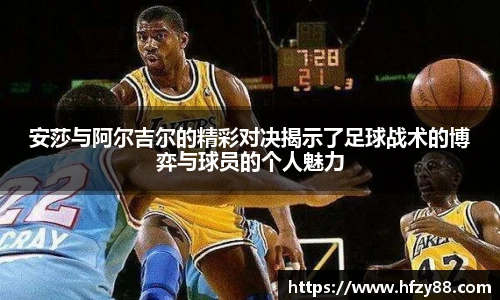 安莎与阿尔吉尔的精彩对决揭示了足球战术的博弈与球员的个人魅力
