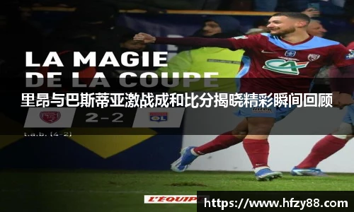 里昂与巴斯蒂亚激战成和比分揭晓精彩瞬间回顾